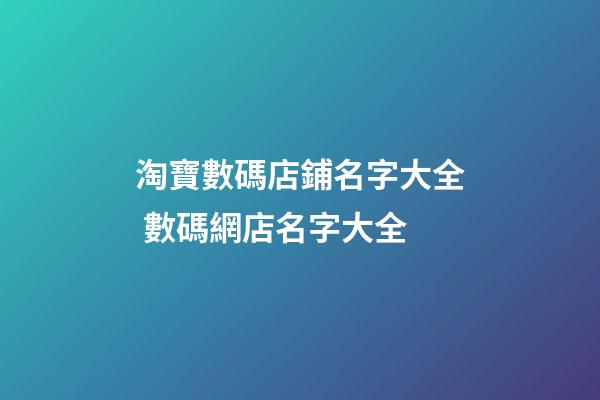 淘寶數碼店鋪名字大全 數碼網店名字大全-第1張-店鋪起名-玄機派